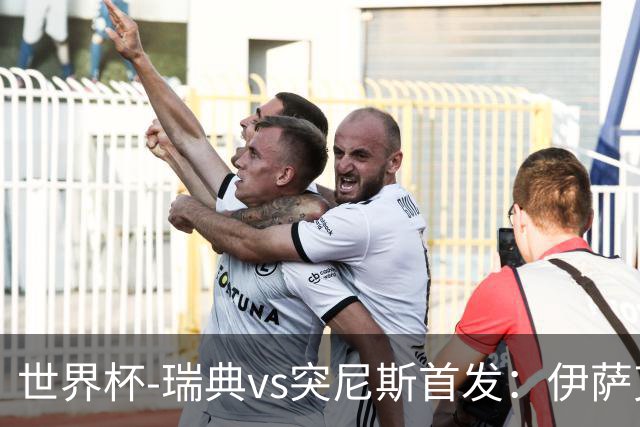 世界杯-瑞典vs突尼斯首发：伊萨克、约克雷斯首秀，汉尼拔出战