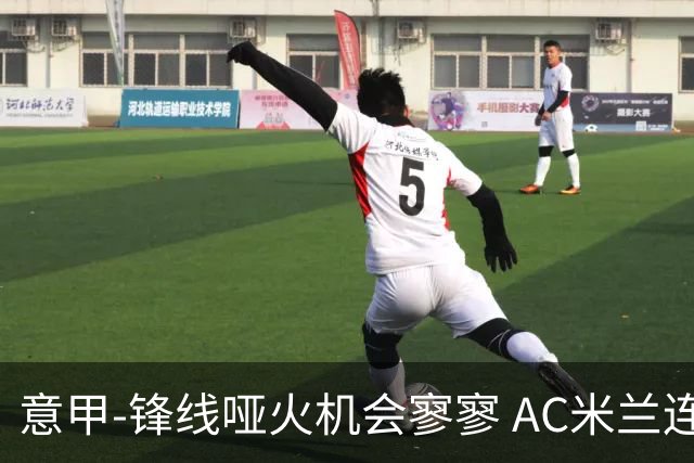 意甲-锋线哑火机会寥寥 AC米兰连平暂以2分领跑